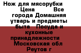Нож для мясорубки zelmer › Цена ­ 300 - Все города Домашняя утварь и предметы быта » Посуда и кухонные принадлежности   . Московская обл.,Реутов г.